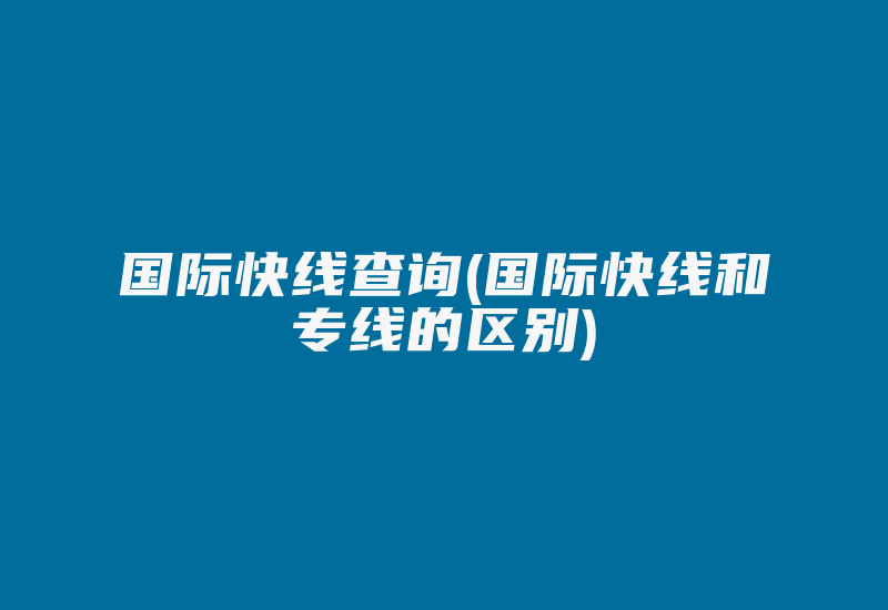 国际快线查询(国际快线和专线的区别)-国际网络专线