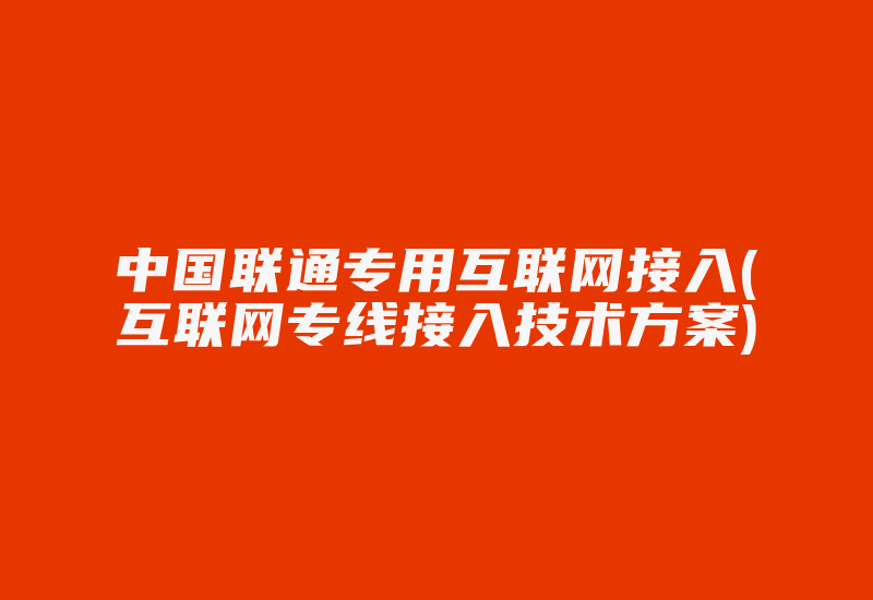 中国联通专用互联网接入(互联网专线接入技术方案)-国际网络专线