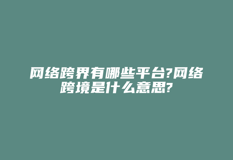 网络跨界有哪些平台?网络跨境是什么意思?-国际网络专线