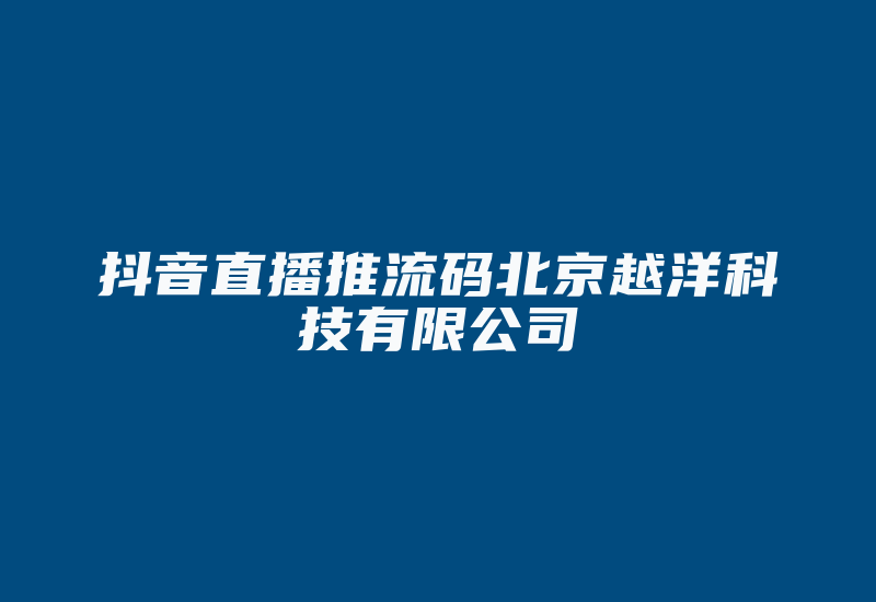 抖音直播推流码北京越洋科技有限公司-国际网络专线