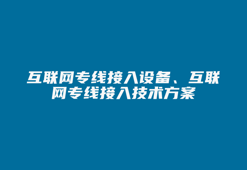 互联网专线接入设备、互联网专线接入技术方案-国际网络专线