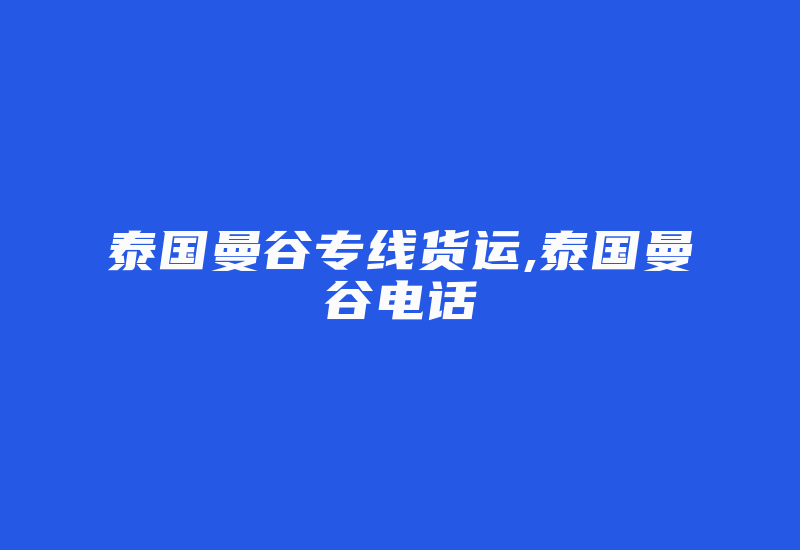 泰国曼谷专线货运,泰国曼谷电话-国际网络专线