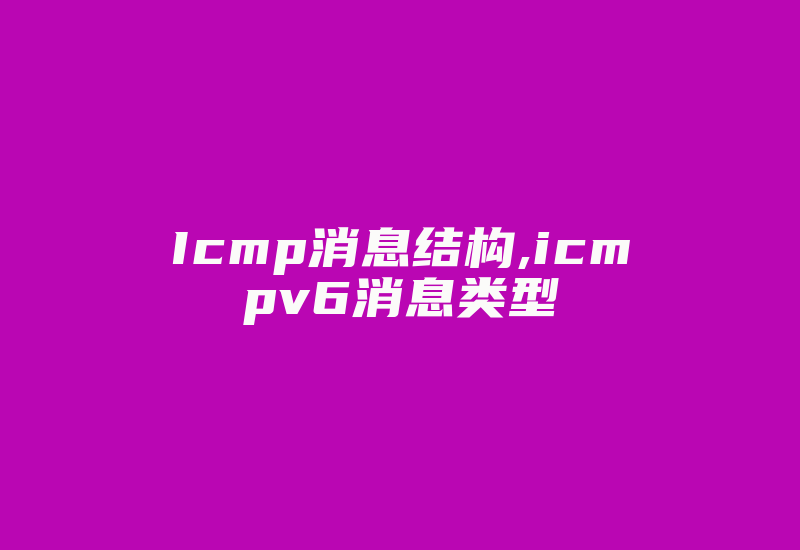 Icmp消息结构,icmpv6消息类型-国际网络专线
