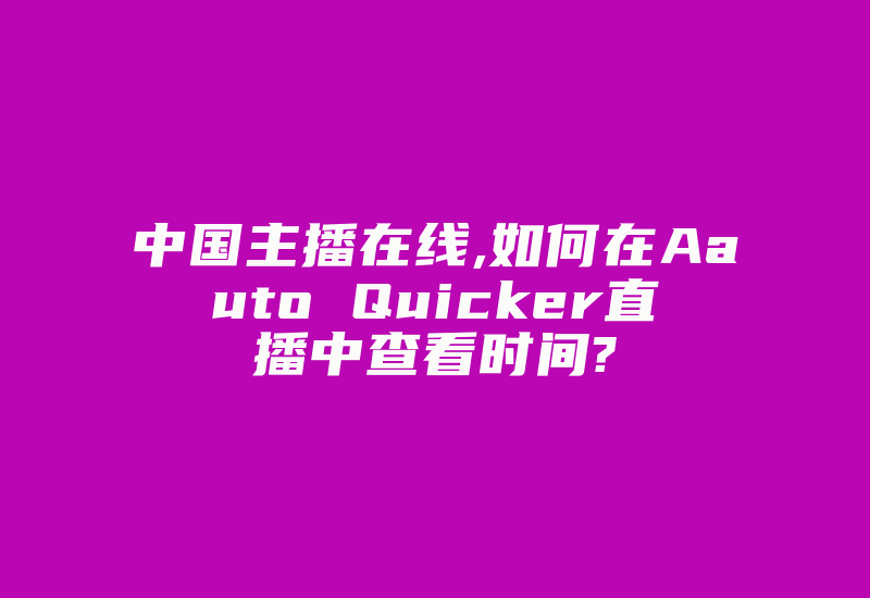 中国主播在线,如何在Aauto Quicker直播中查看时间?-国际网络专线