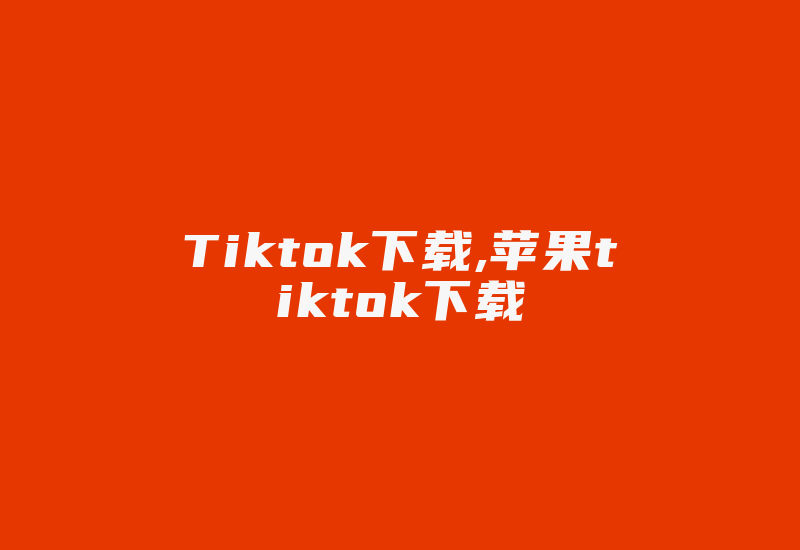 Tiktok下载,苹果tiktok下载-国际网络专线