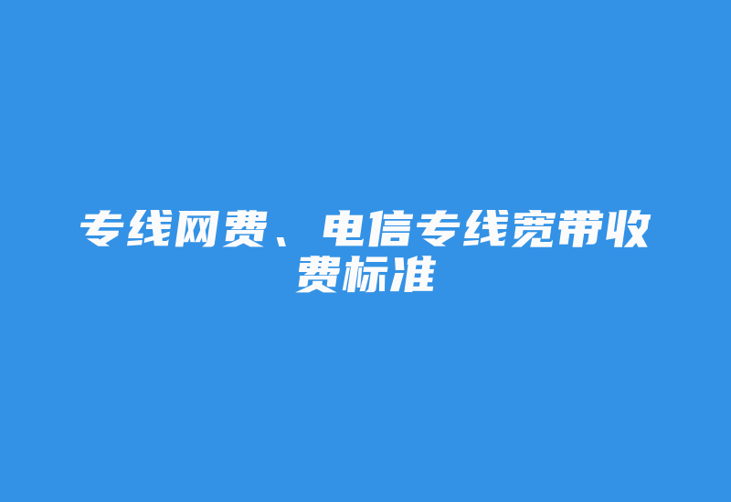 专线网费、电信专线宽带收费标准-国际网络专线