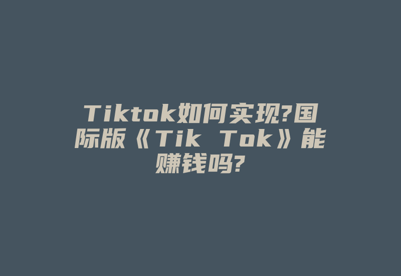 Tiktok如何实现?国际版《Tik Tok》能赚钱吗?-国际网络专线