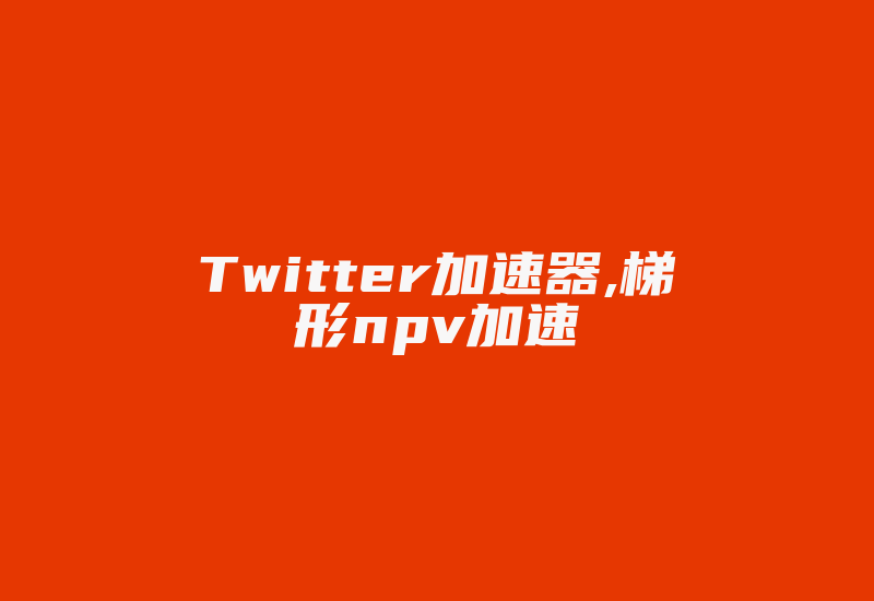 Twitter加速器,梯形npv加速-国际网络专线