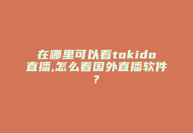 在哪里可以看tokido直播,怎么看国外直播软件?-国际网络专线