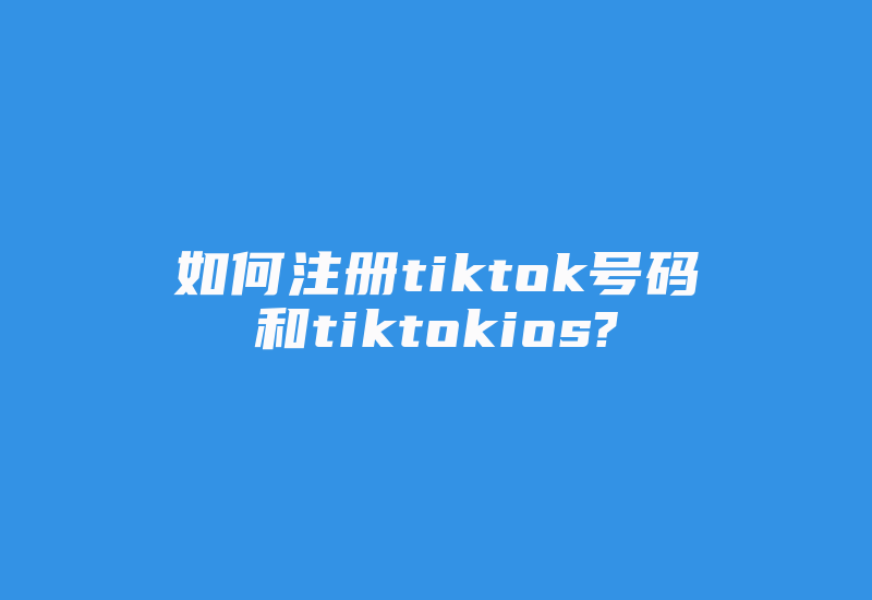 如何注册tiktok号码和tiktokios?-国际网络专线