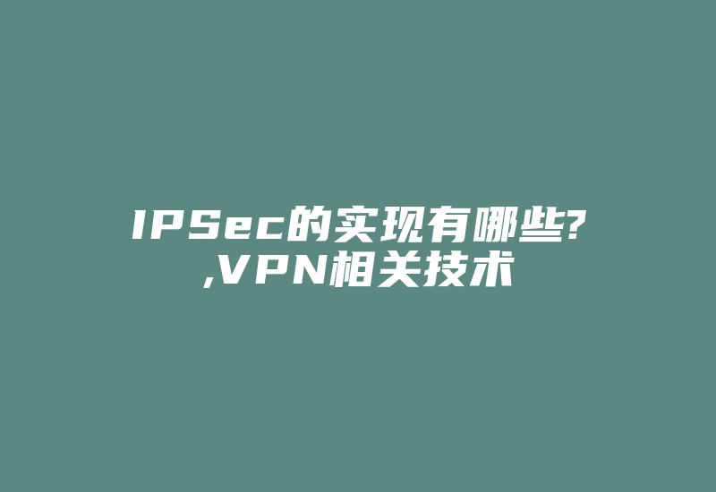 IPSec的实现有哪些?,VPN相关技术-国际网络专线