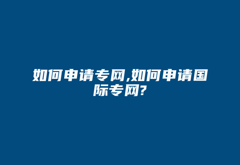 如何申请专网,如何申请国际专网?-国际网络专线