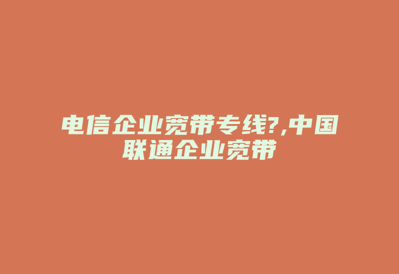 电信企业宽带专线?,中国联通企业宽带-国际网络专线