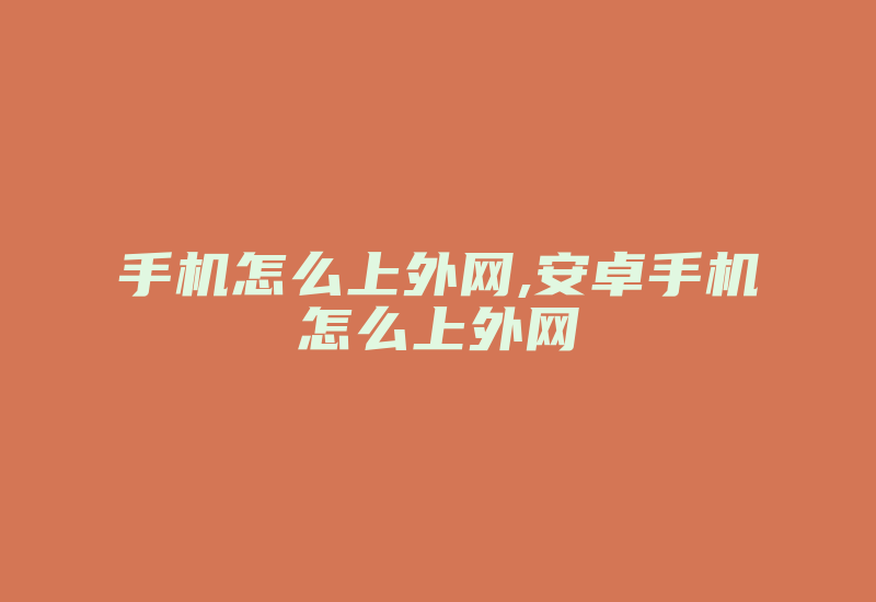 手机怎么上外网,安卓手机怎么上外网-国际网络专线