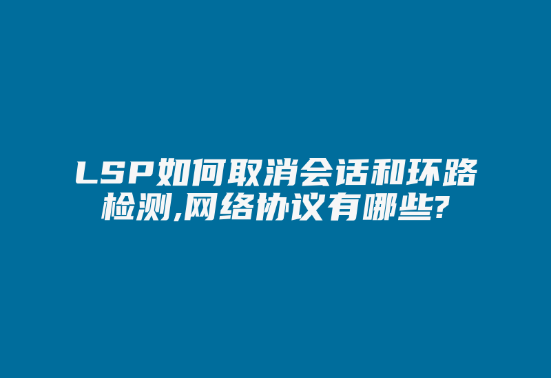 LSP如何取消会话和环路检测,网络协议有哪些?-国际网络专线