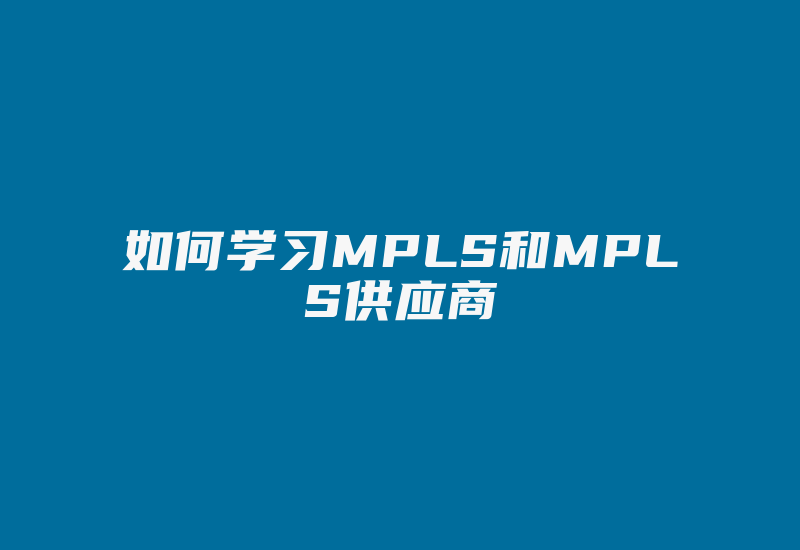 如何学习MPLS和MPLS供应商-国际网络专线