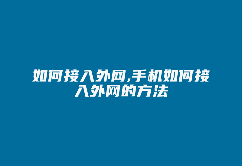 如何接入外网,手机如何接入外网的方法-国际网络专线