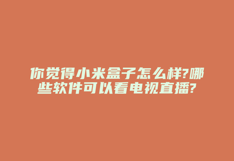 你觉得小米盒子怎么样?哪些软件可以看电视直播?-国际网络专线