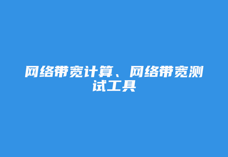 网络带宽计算、网络带宽测试工具-国际网络专线