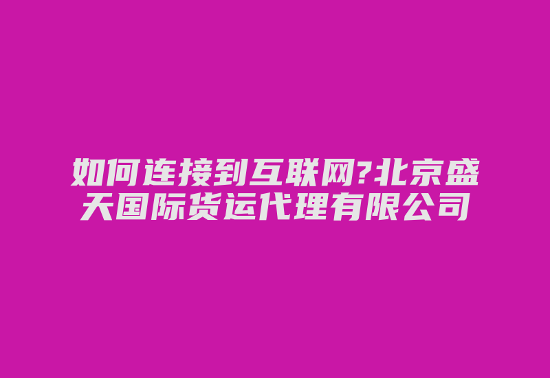 如何连接到互联网?北京盛天国际货运代理有限公司-国际网络专线