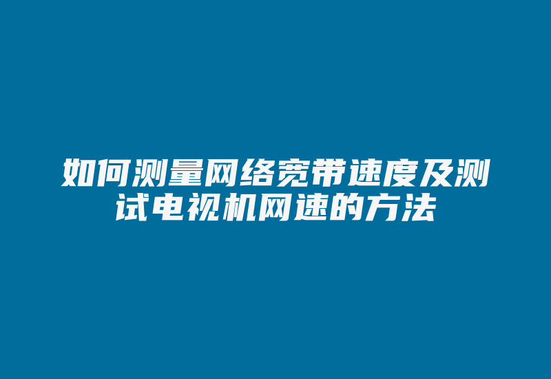 如何测量网络宽带速度及测试电视机网速的方法-国际网络专线