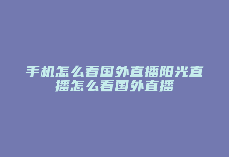 手机怎么看国外直播阳光直播怎么看国外直播-国际网络专线