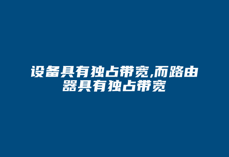 设备具有独占带宽,而路由器具有独占带宽-国际网络专线