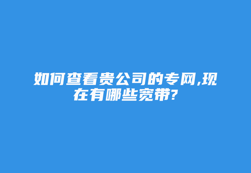 如何查看贵公司的专网,现在有哪些宽带?-国际网络专线