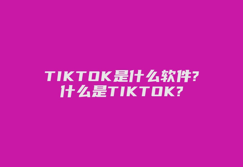 TIKTOK是什么软件?什么是TIKTOK?-国际网络专线