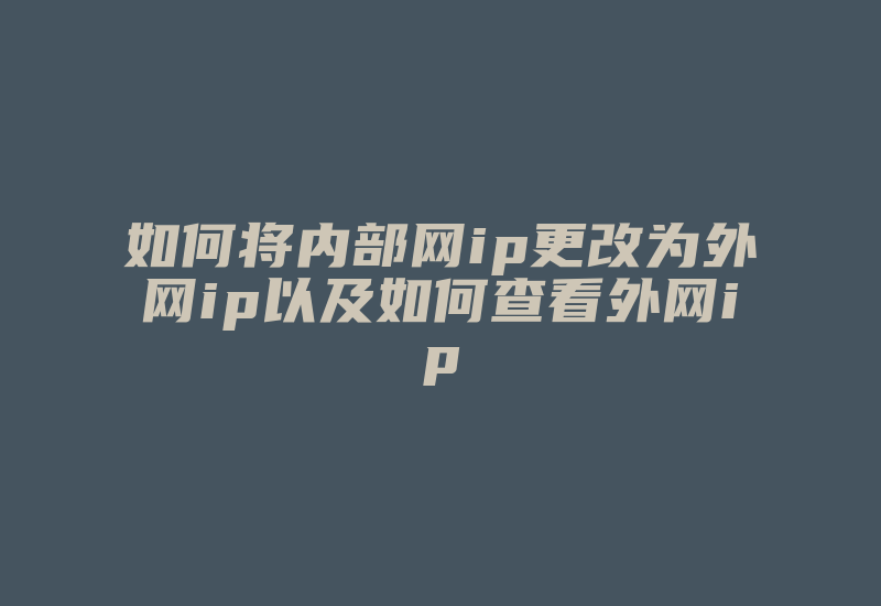 如何将内部网ip更改为外网ip以及如何查看外网ip-国际网络专线