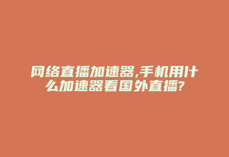 网络直播加速器,手机用什么加速器看国外直播?-国际网络专线