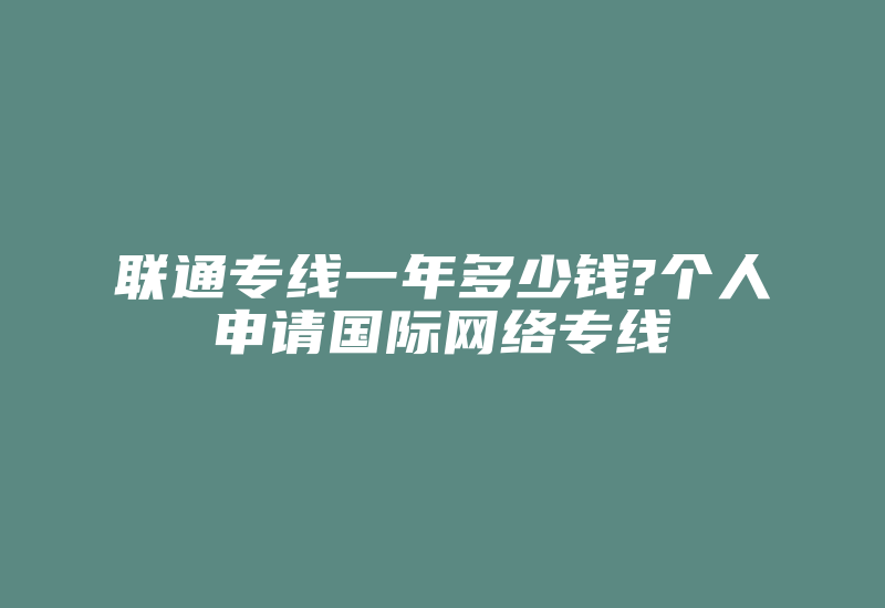 联通专线一年多少钱?个人申请国际网络专线-国际网络专线