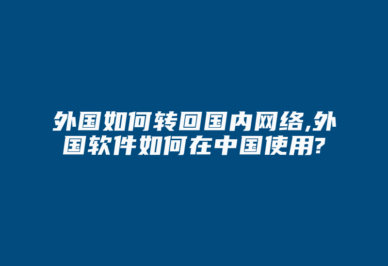 外国如何转回国内网络,外国软件如何在中国使用?-国际网络专线