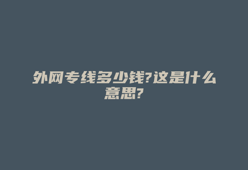 外网专线多少钱?这是什么意思?-国际网络专线