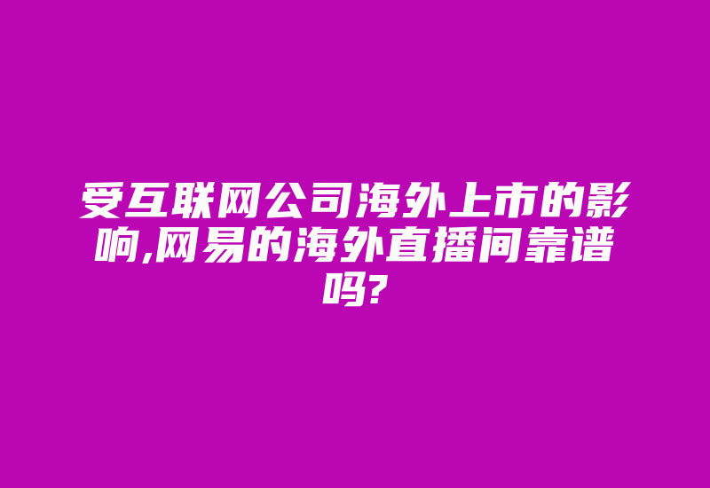 受互联网公司海外上市的影响,网易的海外直播间靠谱吗?-国际网络专线