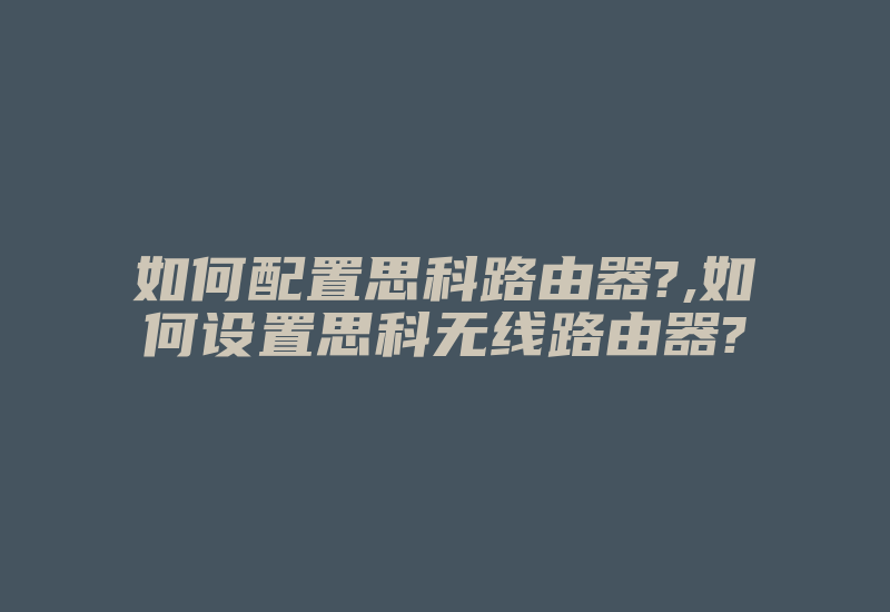 如何配置思科路由器?,如何设置思科无线路由器?-国际网络专线