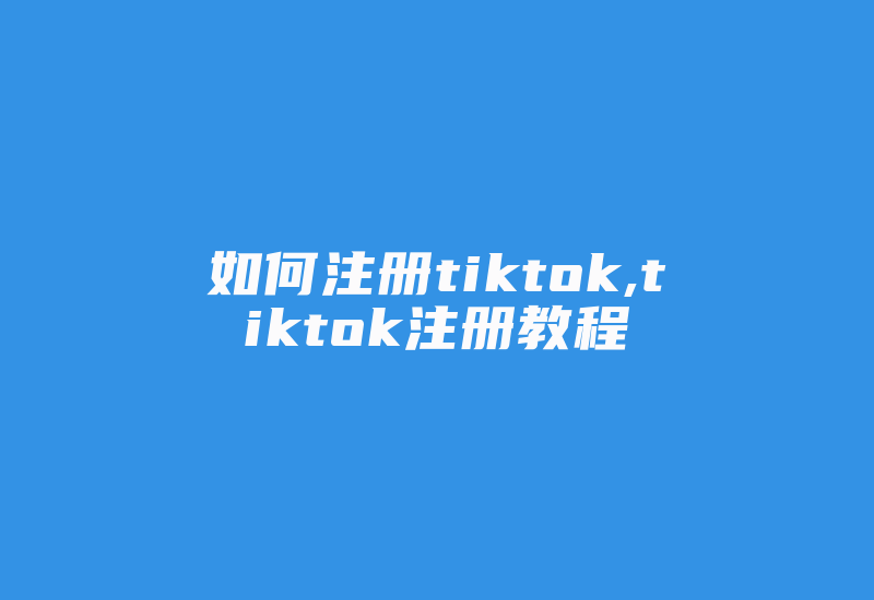 如何注册tiktok,tiktok注册教程-国际网络专线