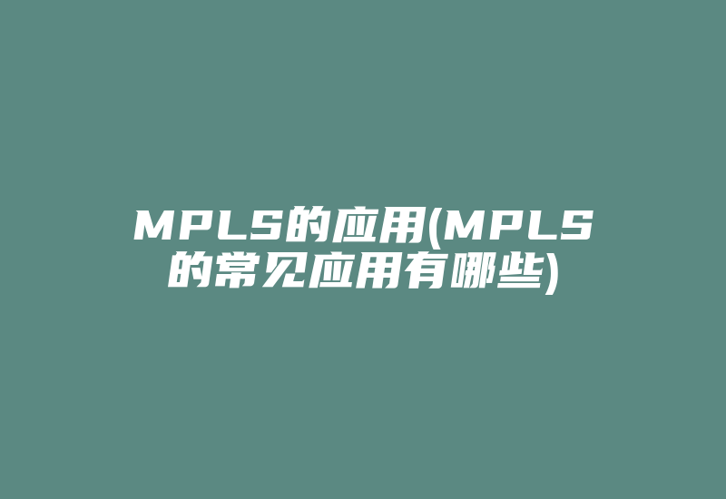 MPLS的应用(MPLS的常见应用有哪些)-国际网络专线