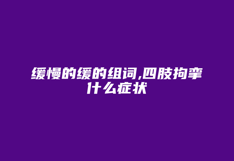 缓慢的缓的组词,四肢拘挛什么症状-国际网络专线