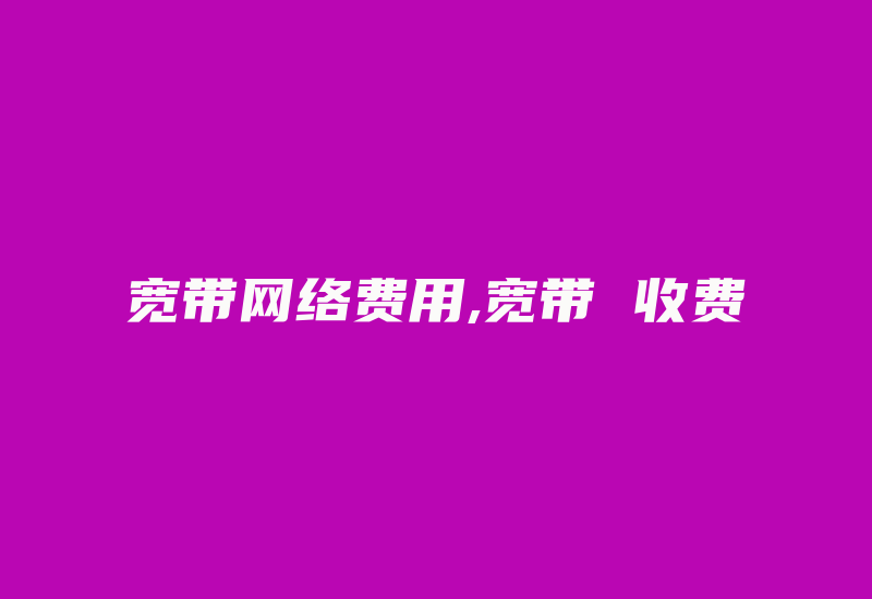 宽带网络费用,宽带 收费-国际网络专线