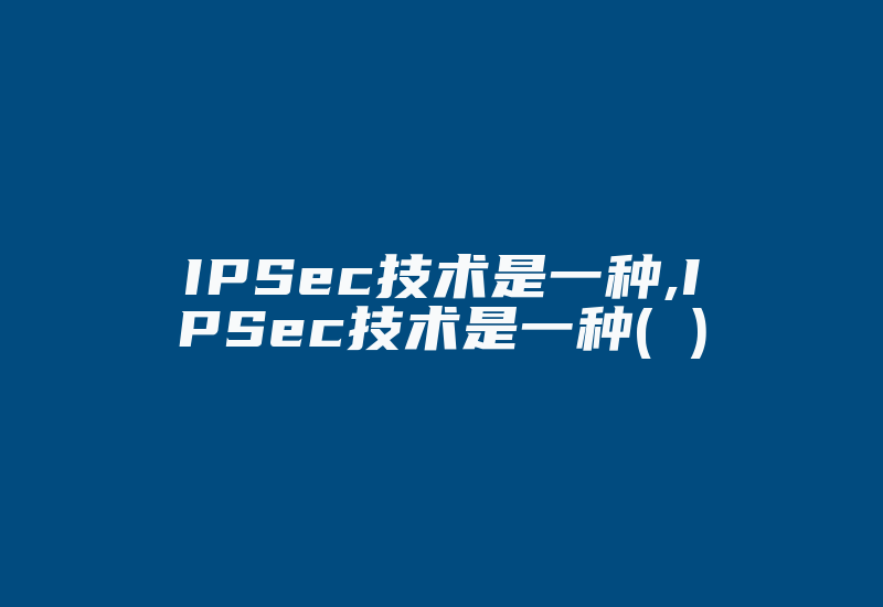 IPSec技术是一种,IPSec技术是一种( )-国际网络专线