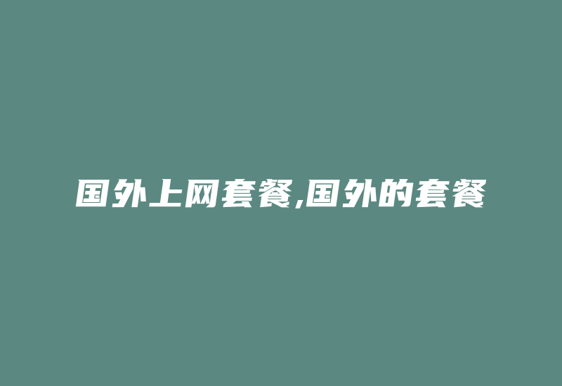 国外上网套餐,国外的套餐-国际网络专线