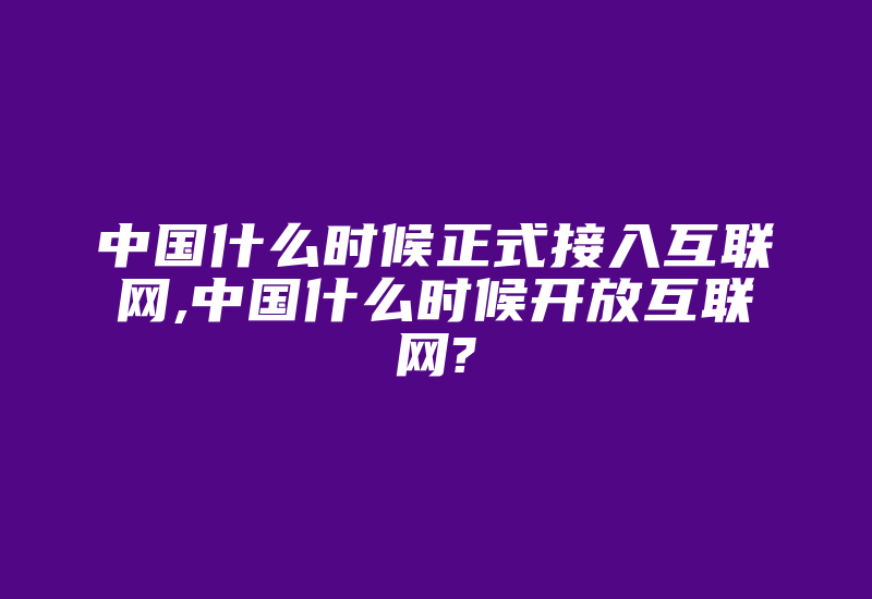 中国什么时候正式接入互联网,中国什么时候开放互联网?-国际网络专线