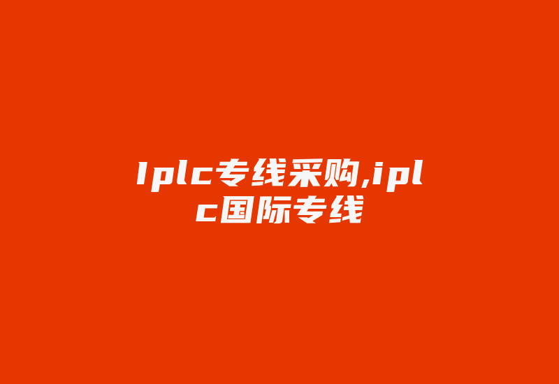 Iplc专线采购,iplc国际专线-国际网络专线