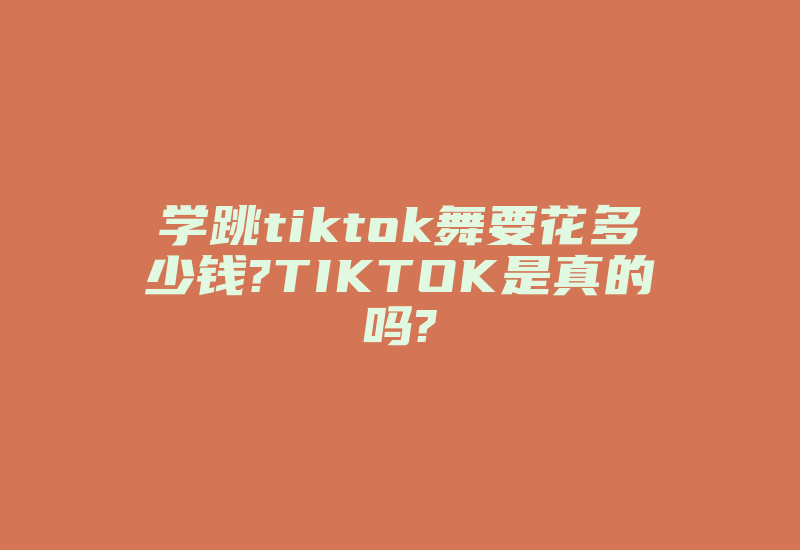 学跳tiktok舞要花多少钱?TIKTOK是真的吗?-国际网络专线