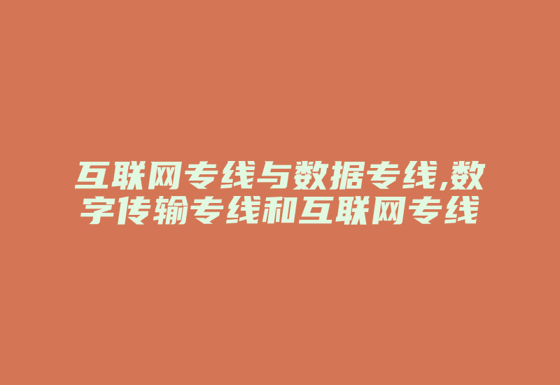 互联网专线与数据专线,数字传输专线和互联网专线-国际网络专线