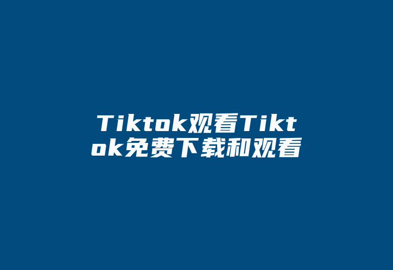 Tiktok观看Tiktok免费下载和观看-国际网络专线