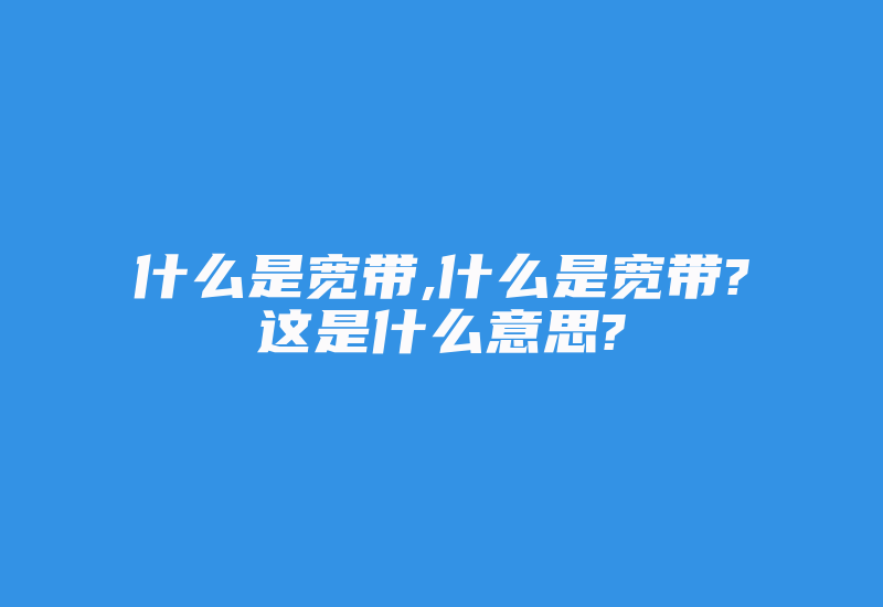 什么是宽带,什么是宽带?这是什么意思?-国际网络专线