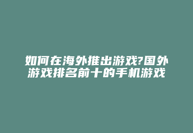 如何在海外推出游戏?国外游戏排名前十的手机游戏-国际网络专线