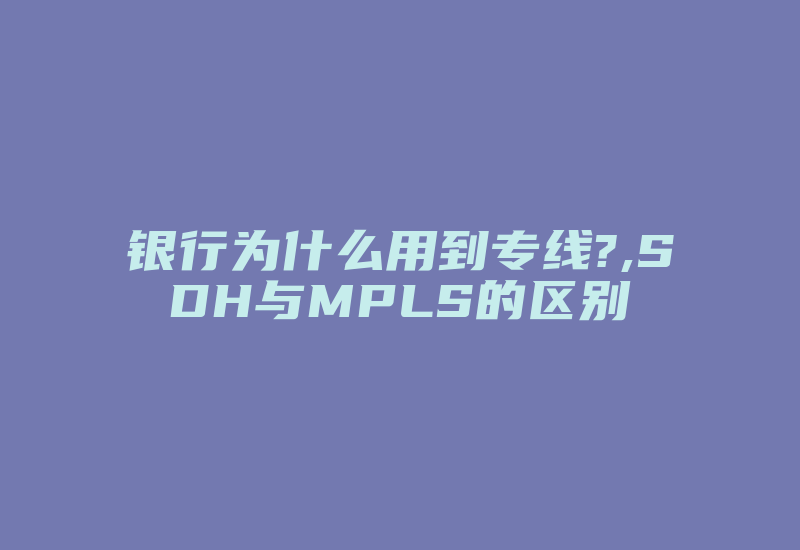 银行为什么用到专线?,SDH与MPLS的区别-国际网络专线